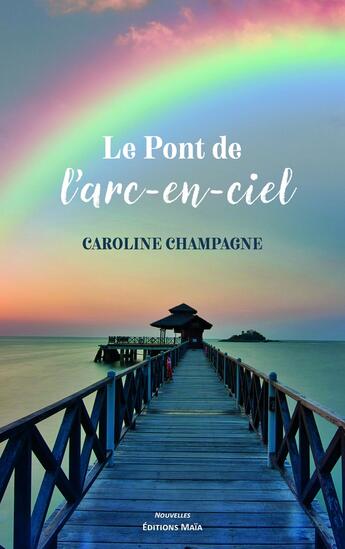 Couverture du livre « Le Pont de l'arc-en-ciel » de Caroline Champagne aux éditions Editions Maia