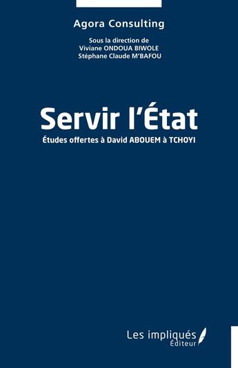 Couverture du livre « Servir l'État : Études offertes à David ABOUEM à TCHOYI » de Agora Consulting aux éditions Les Impliques