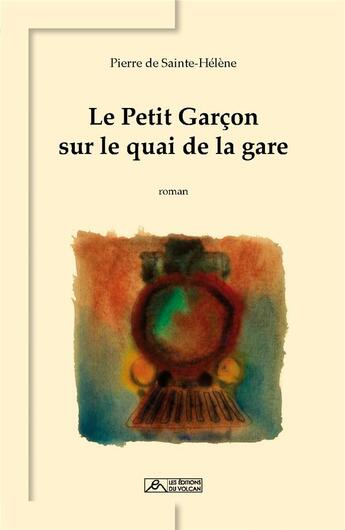 Couverture du livre « Le petit garçon sur le quai de la gare » de Pierre De Sainte-Helene aux éditions Editions Du Volcan