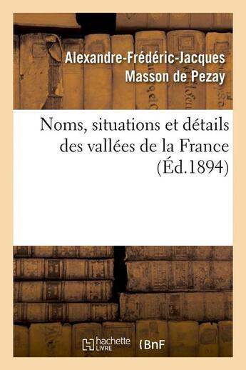 Couverture du livre « Noms, situations et details des vallees de la france (ed.1894) » de Masson De Pezay A-F. aux éditions Hachette Bnf