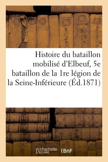 Couverture du livre « Histoire du bataillon mobilise d'elbeuf, 5e bataillon de la 1re legion de la seine-inferieure » de  aux éditions Hachette Bnf