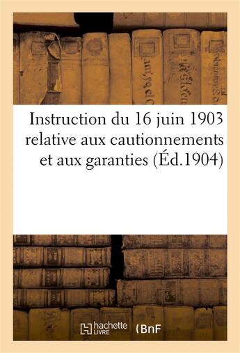 Couverture du livre « Instruction du 16 juin 1903 relative aux cautionnements et aux garanties (ed.1904) - exigees des sou » de  aux éditions Hachette Bnf