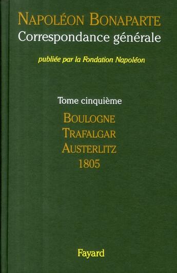 Couverture du livre « Correspondance générale Tome 5 ; Boulogne, Trafalgar, Austerlitz 1805 » de Napoleon Bonaparte aux éditions Fayard