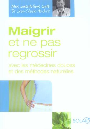 Couverture du livre « Maigrir Et Ne Pas Regrossir Avec Les Medecines Douces Et Des Methodes Naturelles » de Houdret Jean-Claude aux éditions Solar