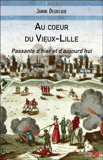 Couverture du livre « Au coeur du Vieux-Lille ; passants d'hier et d'aujourd hui » de Janine Delbecque aux éditions Editions Du Net