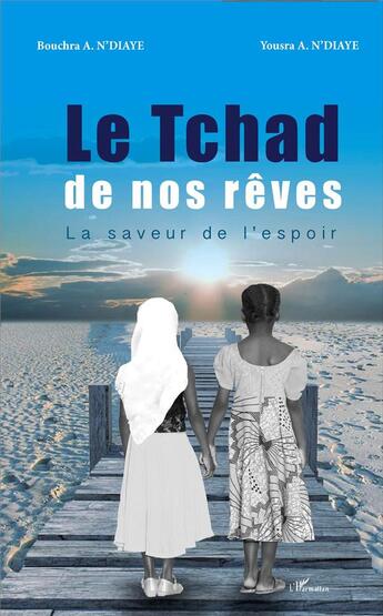 Couverture du livre « Le Tchad de nos rêves ; la saveur de l'espoir » de Bouchra Abderahim D'Diaye et Yousra Abderahim N'Diaye aux éditions L'harmattan