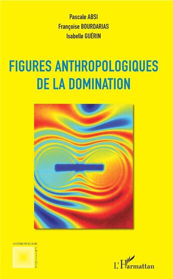 Couverture du livre « Figures anthropologiques de la domination » de Isabelle Guerin et Pascal Absi et Francoise Bourdarias aux éditions L'harmattan