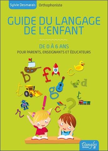 Couverture du livre « Guide du langage de l'enfant de 0 à 6 ans » de Sylvie Desmarais aux éditions Dangles