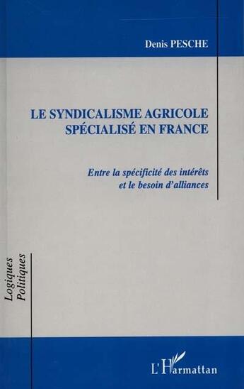 Couverture du livre « LE SYNDICALISME AGRICOLE SPÉCIALISÉ EN FRANCE : Entre la spécificité des intérêts et le besoin d'alliances » de Denis Pesche aux éditions L'harmattan