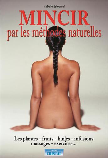 Couverture du livre « Mincir par les methodes naturelles - les plantes - fruits - huiles - infusions - massages - exercice » de Isabelle Estournel aux éditions Cristal