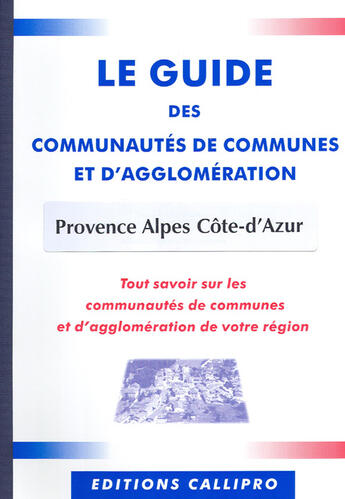 Couverture du livre « Le guide des communautés de communes et d'agglomération provence alpes côte-d'azur ; tout savoir sur les communautés de communes et d'agglomération de votre région » de Muriel Beuzit aux éditions Callipro