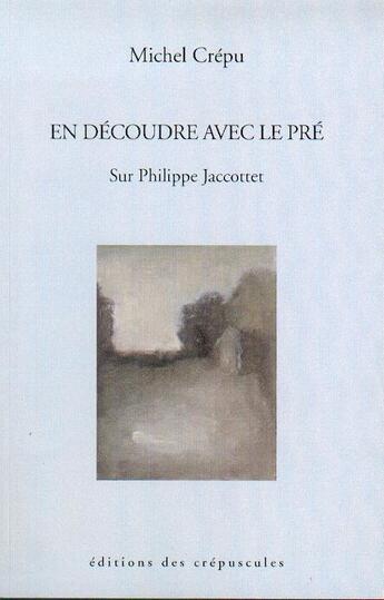 Couverture du livre « En découdre avec le pré ; sur Philippe Jaccottet » de Michel Crepu aux éditions Editions Des Crepuscules