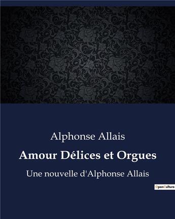 Couverture du livre « Amour Délices et Orgues : Une nouvelle d'Alphonse Allais » de Alphonse Allais aux éditions Culturea