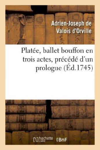 Couverture du livre « Platee, ballet bouffon en trois actes, precede d'un prologue represente devant le roi - , en son cha » de Valois D'Orville aux éditions Hachette Bnf