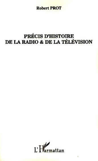 Couverture du livre « Précis d'histoire de la radio et de la télévision » de Robert Prot aux éditions L'harmattan