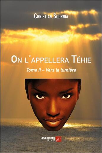 Couverture du livre « On l'appellera Téhie Tome 2 ; vers la lumière » de Christian Sournia aux éditions Editions Du Net