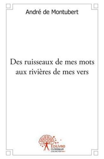 Couverture du livre « Des ruisseaux de mes mots aux rivieres de mes vers » de Andre De Montubert aux éditions Edilivre