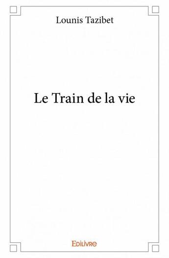 Couverture du livre « Le train de la vie » de Lounis Tazibet aux éditions Edilivre