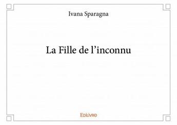 Couverture du livre « La fille de l'inconnu » de Ivana Sparagna aux éditions Edilivre