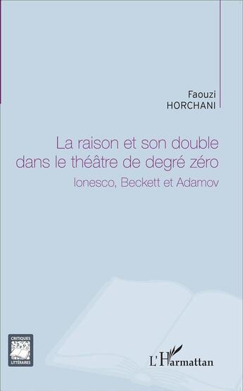 Couverture du livre « La raison et son double dans le théâtre de dégré zéro, Ionesco, Beckett et Adamov » de Faouzi Horchani aux éditions L'harmattan