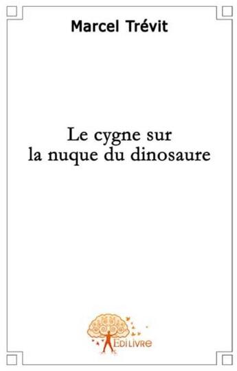 Couverture du livre « Le cygne sur la nuque du dinosaure » de Marcel Trevit aux éditions Edilivre