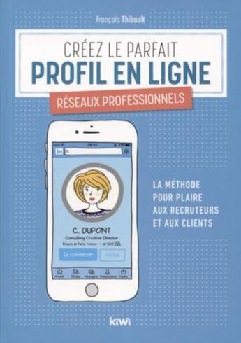 Couverture du livre « Créez le parfait profil en ligne ; réseaux professionnels ; la méthode pour plaire aux recruteurs et aux clients » de Francois Thibault aux éditions Kiwi