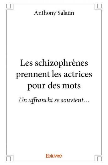 Couverture du livre « Les schizophrènes prennent les actrices pour des mots ; un affranchi se souvient... » de Anthony Salaun aux éditions Edilivre