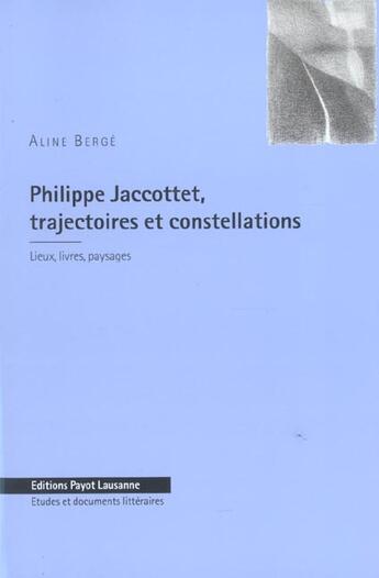 Couverture du livre « Philippe Jaccottet ; Trajectoires Et Constellations ; Lieux, Livres, Paysages » de Aline Berge aux éditions Payot Lausanne