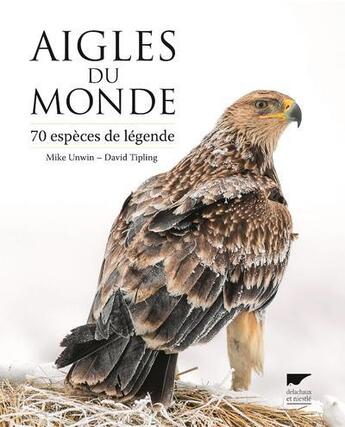 Couverture du livre « Aigles du monde ; 70 espèces de légende » de David Tipling et Mike Unwin aux éditions Delachaux & Niestle
