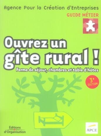 Couverture du livre « Ouvrez un gîte rural ! ferme de séjour, chambres et table d'hôtes (3e édition) » de Apce aux éditions Organisation