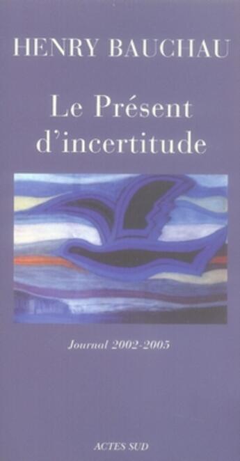 Couverture du livre « Le présent d'incertitude ; journal 2002-2005 » de Henry Bauchau aux éditions Actes Sud