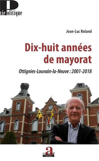 Couverture du livre « Dix huit anéees de mayorat ; Ottignies-Louvain-la-Neuve : 2001 2018 » de Jean-Luc Roland aux éditions Academia