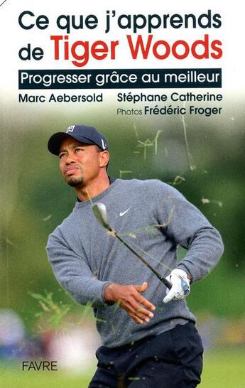 Couverture du livre « Ce que j'apprends de Tiger Woods » de Marc Aebersold aux éditions Favre