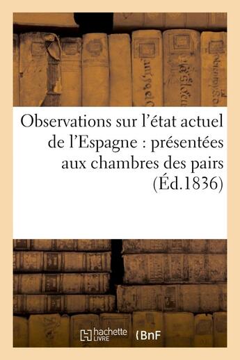 Couverture du livre « Observations sur l'etat actuel de l'espagne : presentees aux chambres des pairs et des deputes - de » de  aux éditions Hachette Bnf