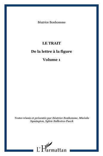 Couverture du livre « Le trait t.1 ; de la lettre à la figure » de Beatrice Bonhomme et Micéala Symington et Sylvie Ballestra-Puech aux éditions L'harmattan