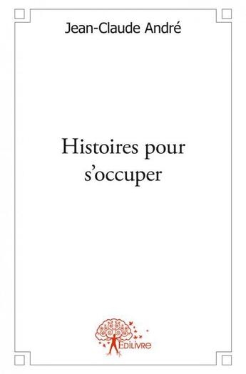 Couverture du livre « Histoires pour s'occuper - pour ceux qui ne peuvent plus supporter le sudoku » de Andre Jean-Claude aux éditions Edilivre