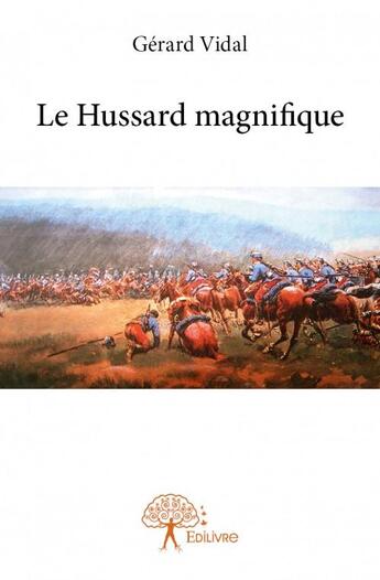 Couverture du livre « Le hussard magnifique » de Gerard Vidal aux éditions Edilivre