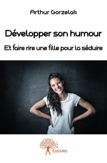 Couverture du livre « Développer son humour et faire rire une fille pour la séduire » de Arthur Gorzelak aux éditions Edilivre