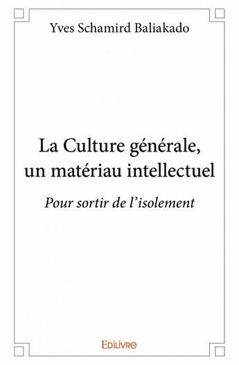 Couverture du livre « La culture generale, un materiau intellectuel - pour sortir de l'isolement » de Baliakado Y S. aux éditions Edilivre