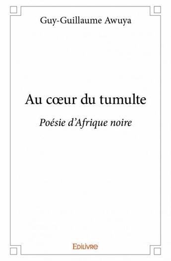 Couverture du livre « Au coeur du tumulte ; poésie d'Afrique noire » de Guy-Guillaume Awuya aux éditions Edilivre