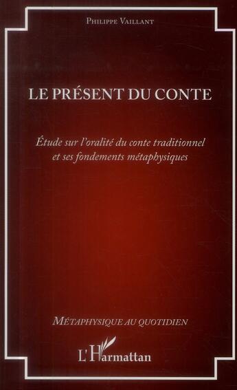 Couverture du livre « Le présent du conte ; étude sur l'oralité du conte traditionnel et ses fondements métaphysiques » de Philippe Vaillant aux éditions L'harmattan