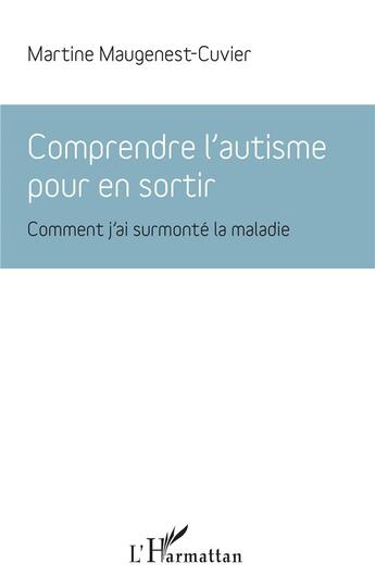 Couverture du livre « Comprendre l'autisme pour en sortir ; comment j'ai surmonté la maladie » de Martine Maugenest-Cuvier aux éditions L'harmattan