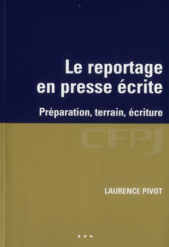 Couverture du livre « Le reportage en presse écrite ; préparation, terrain, écriture » de Laurence Pivot aux éditions Cfpj