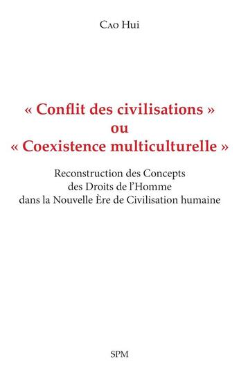 Couverture du livre « « Conflit des civilisations » ou « Coexistence multiculturelle » : Reconstruction des Concepts des Droits de l'Homme dans la Nouvelle Ère de Civilisation humaine » de Cao Hui aux éditions Spm Lettrage