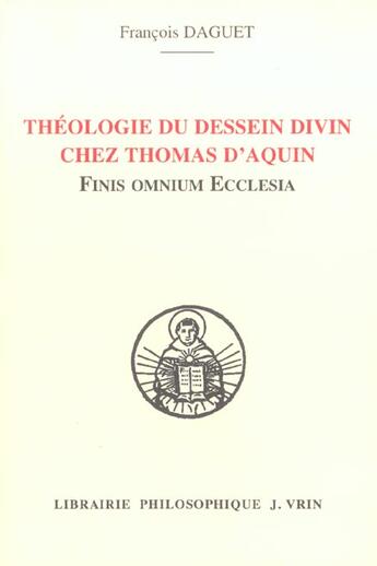 Couverture du livre « Theologie du dessein divin chez thomas d'aquin - finis omnium ecclesia » de Francois Daguet aux éditions Vrin