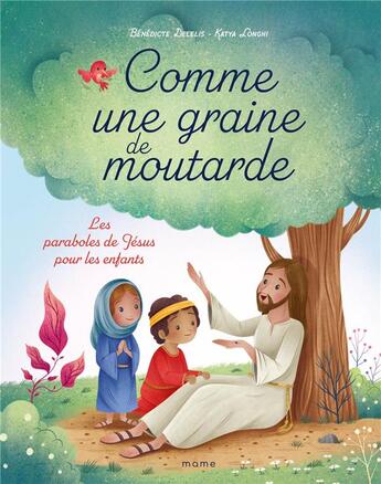 Couverture du livre « Comme une graine de moutarde : les paraboles de Jésus pour les enfants » de Benedicte Delelis et Katya Longhi aux éditions Mame