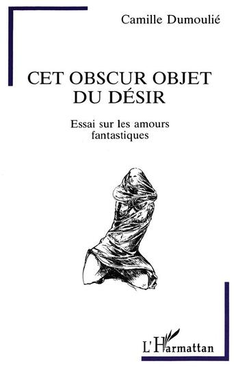 Couverture du livre « Cet obscur objet du désir : Essai sur les amours fantastiques » de Camille Dumoulie aux éditions L'harmattan