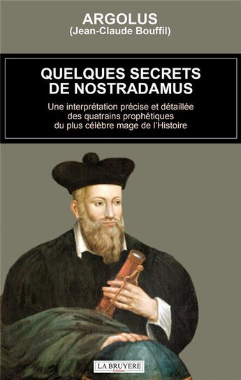 Couverture du livre « Quelques secrets de Nostradamus ; une interprétation précise et détaillée des quatrains prophétiques du plus célèbre mage de l'Histoire » de Argolus aux éditions La Bruyere