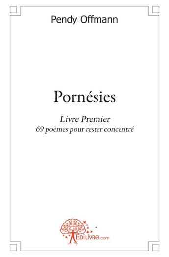 Couverture du livre « Pornésies t.1 ; 69 poèmes pour rester concentré » de Pendy Offmann aux éditions Edilivre