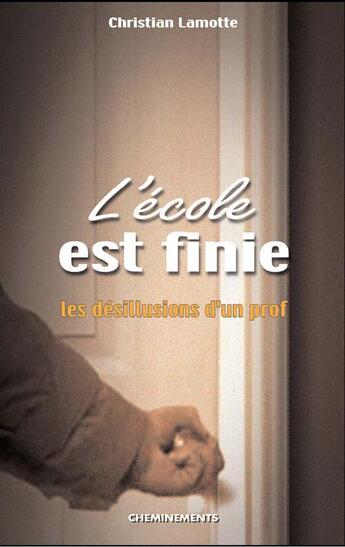 Couverture du livre « L'école est finie ; les désillusions d'un prof » de Lamotte Christian aux éditions Cheminements